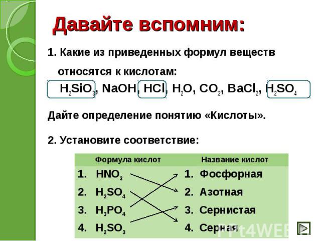 1. Какие из приведенных формул веществ относятся к кислотам: 1. Какие из приведенных формул веществ относятся к кислотам: H2SiO3, NaOH, HCl, H2O, CO2, BaCl2, H2SO4 Дайте определение понятию «Кислоты». 2. Установите соответствие: