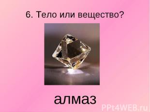 6. Тело или вещество? алмаз