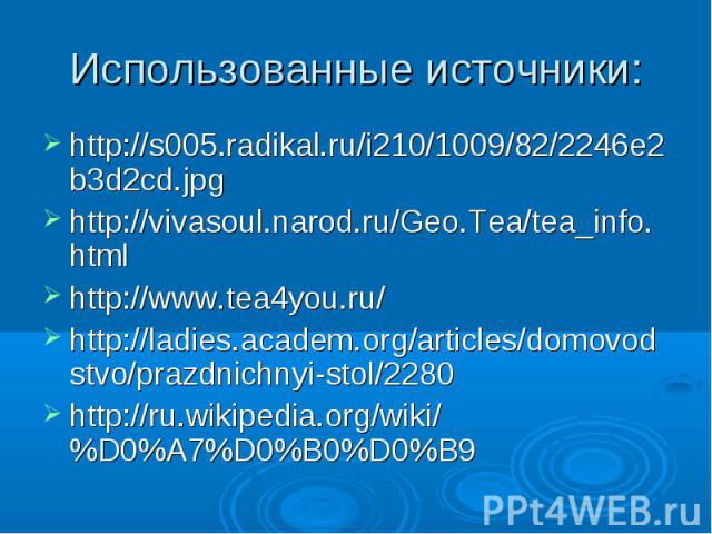 Использованные источники: http://s005.radikal.ru/i210/1009/82/2246e2b3d2cd.jpg http://vivasoul.narod.ru/Geo.Tea/tea_info.html http://www.tea4you.ru/ http://ladies.academ.org/articles/domovodstvo/prazdnichnyi-stol/2280 http://ru.wikipedia.org/wiki/%D…