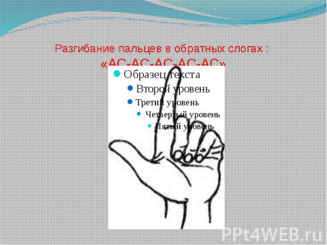 Разгибание пальцев в обратных слогах : «АС-АС-АС-АС-АС»
