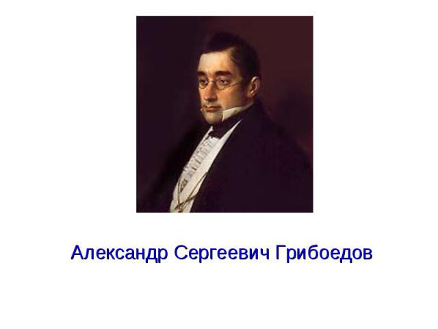 Александр Сергеевич Грибоедов Александр Сергеевич Грибоедов