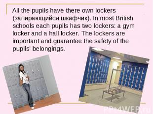 All the pupils have there own lockers (запирающийся шкафчик). In most British sc