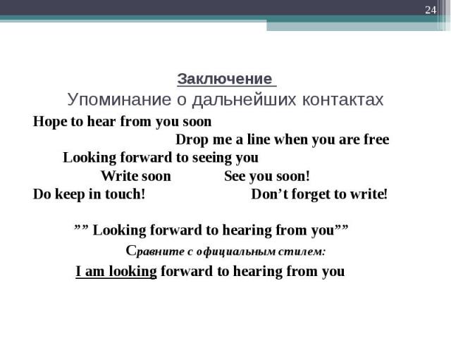 Hope to hear from you soon Hope to hear from you soon Drop me a line when you are free Looking forward to seeing you Write soon See you soon! Do keep in touch! Don’t forget to write! ”” Looking forward to hearing from you”” Сравните с официальным ст…