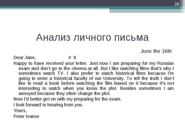 June the 16th  June the 16th  Dear Jane, # 8 Happy to have received your letter. Just now I am preparing for my Russian exam and don’t go to the cinema at all. But I like watching films that’s why I sometimes watch TV. I also prefer to wat…