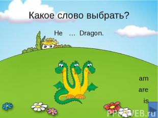 Какое слово выбрать? He … Dragon. am are is