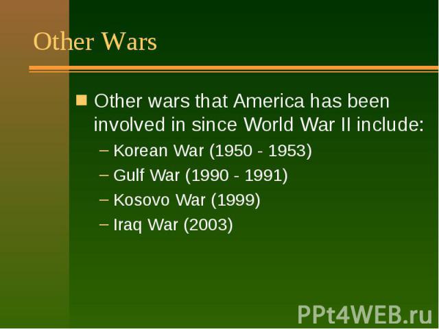 Other Wars Other wars that America has been involved in since World War II include: Korean War (1950 - 1953) Gulf War (1990 - 1991) Kosovo War (1999) Iraq War (2003)