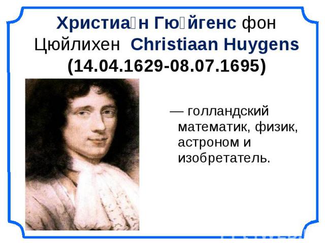 — голландский математик, физик, астроном и изобретатель. — голландский математик, физик, астроном и изобретатель.