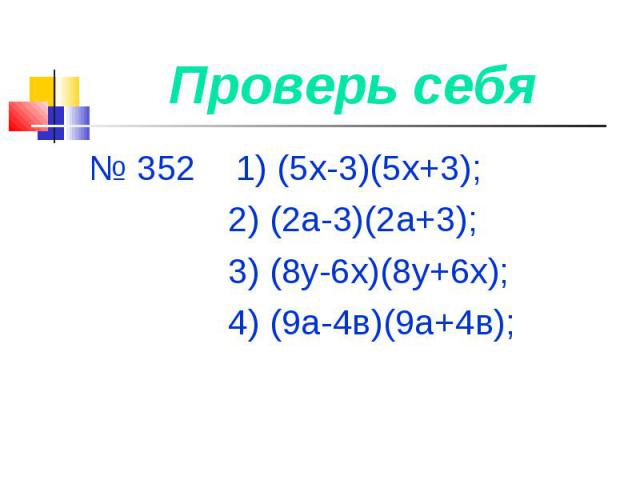 № 352 1) (5х-3)(5х+3); № 352 1) (5х-3)(5х+3); 2) (2а-3)(2а+3); 3) (8у-6х)(8у+6х); 4) (9а-4в)(9а+4в);