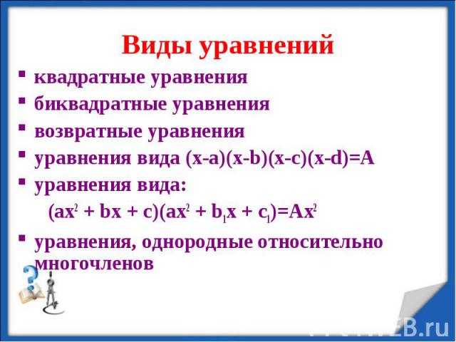 квадратные уравнения квадратные уравнения биквадратные уравнения возвратные уравнения уравнения вида (x-a)(x-b)(x-c)(x-d)=А уравнения вида: (ax2 + bx + c)(ax2 + b1x + c1)=Ax2 уравнения, однородные относительно многочленов