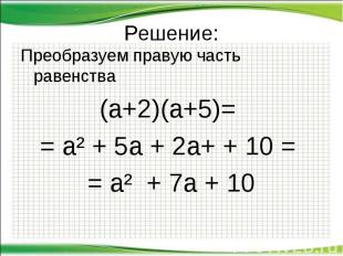 Решение: Преобразуем правую часть равенства (а+2)(а+5)= = а² + 5а + 2а+ + 10 = =