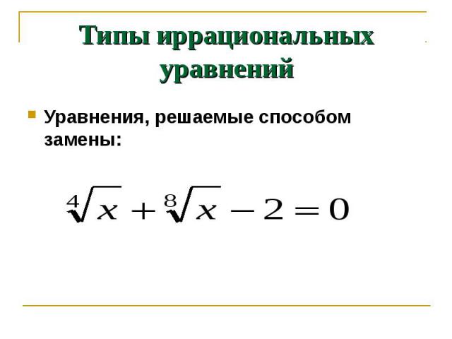 Типы иррациональных уравнений Уравнения, решаемые способом замены: