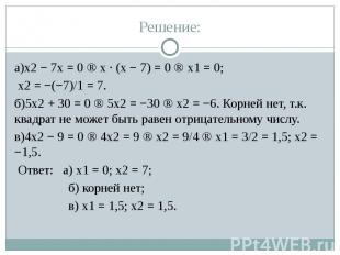 Решение: а)x2 − 7x = 0 ⇒ x · (x − 7) = 0 ⇒ x1 = 0; x2 = −(−7)/1 = 7. б)5x2 + 30