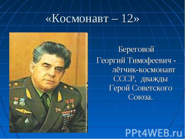 Береговой Георгий Тимофеевич - лётчик-космонавт СССР, дважды Герой Советского Союза.