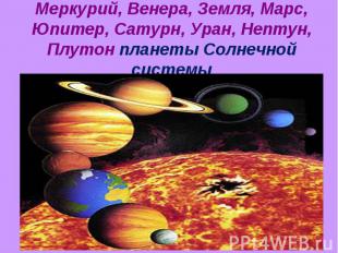 Меркурий, Венера, Земля, Марс, Юпитер, Сатурн, Уран, Нептун, Плутон планеты Солн