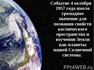 Событие 4 октября 1957 года имело громадное значение для познания свойств космич