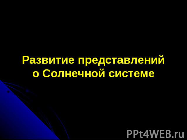 Развитие представлений о Солнечной системе