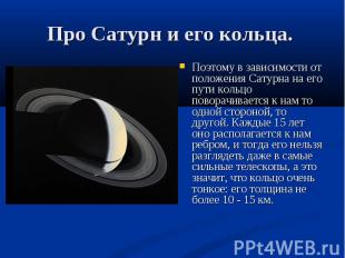 Поэтому в зависимости от положения Сатурна на его пути кольцо поворачивается к н