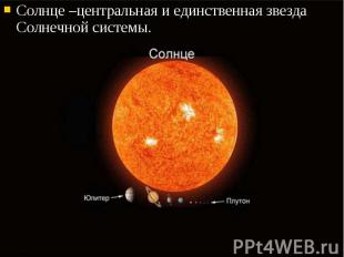 Солнце –центральная и единственная звезда Солнечной системы. Солнце –центральная