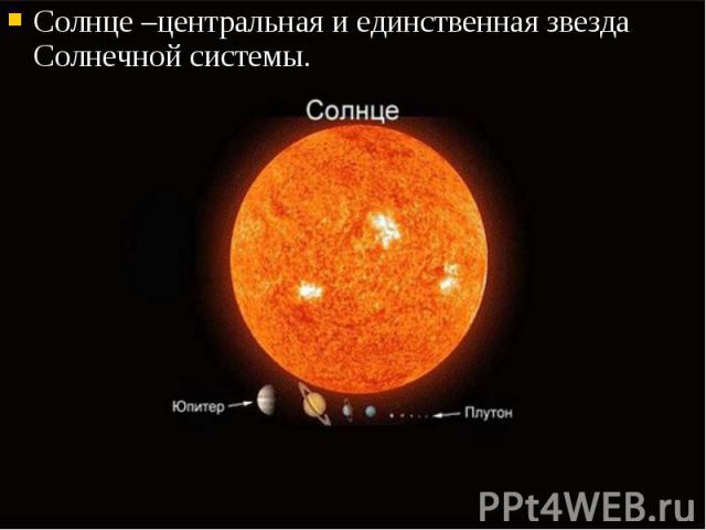 Солнце –центральная и единственная звезда Солнечной системы. Солнце –центральная и единственная звезда Солнечной системы.