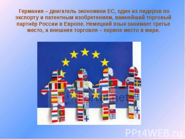 Германия – двигатель экономики ЕС, один из лидеров по экспорту и патентным изобретениям, важнейший торговый партнёр России в Европе. Немецкий язык занимает третье место, а внешняя торговля – первое место в мире.