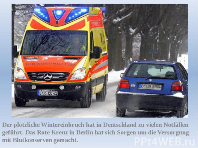 Der plötzliche Wintereinbruch hat in Deutschland zu vielen Notfällen geführt. Das Rote Kreuz in Berlin hat sich Sorgen um die Versorgung mit Blutkonserven gemacht.