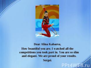 Dear Alina Kabaeva, How beautiful you are. I watched all the competitions you to