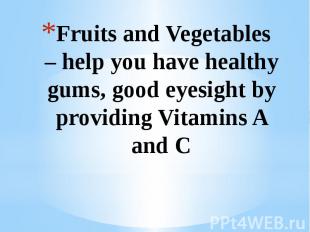 Fruits and Vegetables – help you have healthy gums, good eyesight by providing V