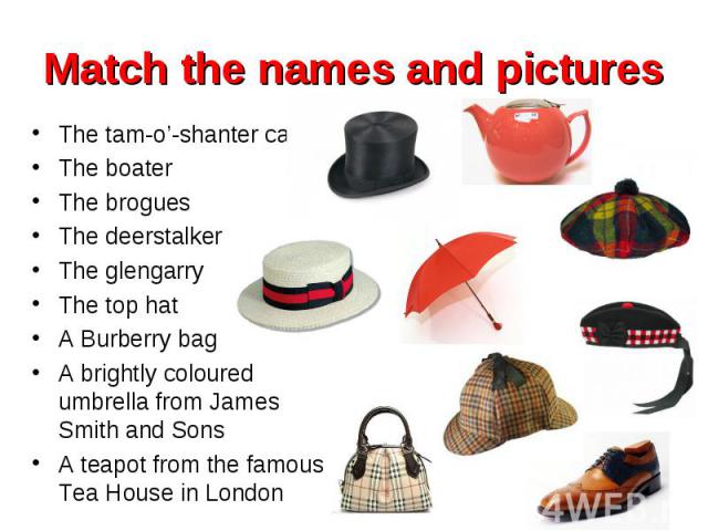The tam-o’-shanter cap The tam-o’-shanter cap The boater The brogues The deerstalker The glengarry The top hat A Burberry bag A brightly coloured umbrella from James Smith and Sons A teapot from the famous Tea House in London