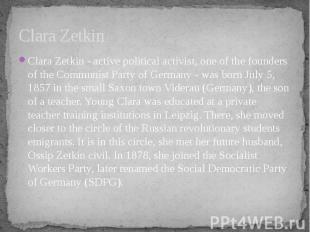 Clara Zetkin Clara Zetkin - active political activist, one of the founders of th