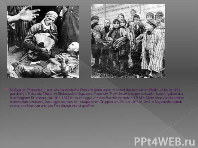 Майданек (Majdanek) – war das faschistische Konzentrationslager, im Vorort der polnischen Stadt Lublins in 1941 г geschaffen. Hatte die Filialen in Südostpolen: Будзынь, Plaschuw, Trawniki, zwei Lager zu Lublin. Laut Angaben des Nürnbergerer Prozess…