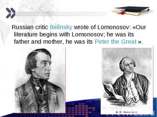 Russian critic Belinsky wrote of Lomonosov: «Our literature begins with Lomonoso