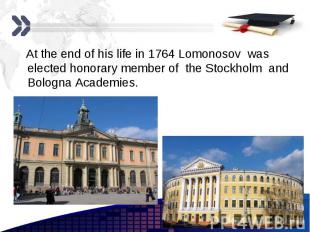 At the end of his life in 1764 Lomonosov was elected honorary member of the Stoc