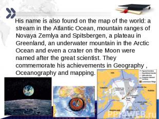 His name is also found on the map of the world: a stream in the Atlantic Ocean,