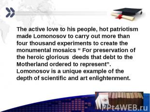 The active love to his people, hot patriotism made Lomonosov to carry out more t