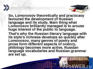So, Lomonosov theoretically and practically favoured the development of Russian