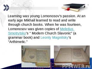 Learning was young Lomonosov's passion. At an early age Mikhail learned to read