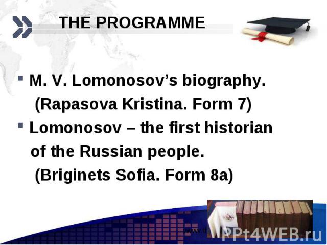 THE PROGRAMME M. V. Lomonosov’s biography. (Rapasova Kristina. Form 7) Lomonosov – the first historian of the Russian people. (Briginets Sofia. Form 8a)