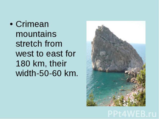 Crimean mountains stretch from west to east for 180 km, their width-50-60 km. Crimean mountains stretch from west to east for 180 km, their width-50-60 km.