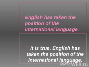 English has taken the position of the international language. English has taken