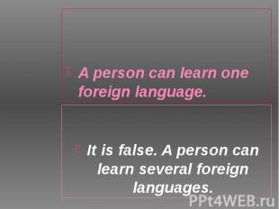 A person can learn one foreign language. A person can learn one foreign language