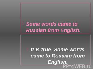 Some words came to Russian from English. Some words came to Russian from English