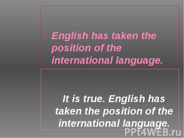English has taken the position of the international language. English has taken the position of the international language.