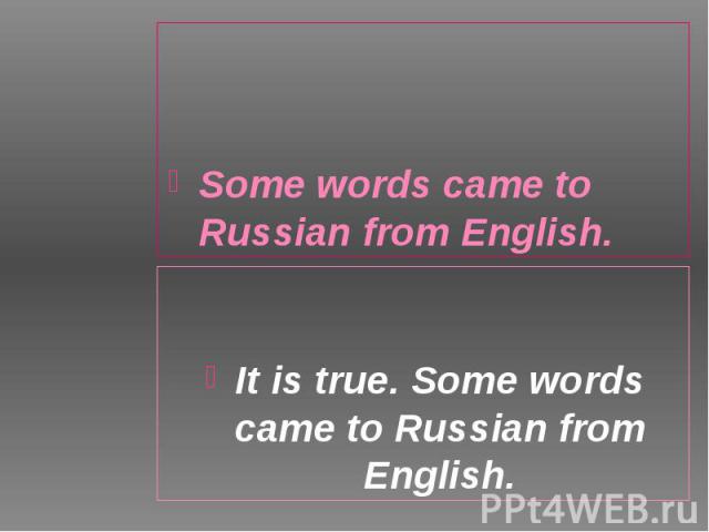 Some words came to Russian from English. Some words came to Russian from English.