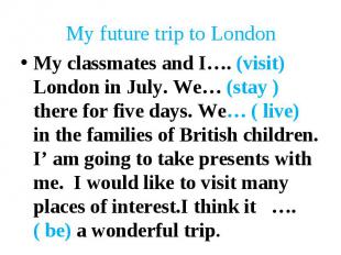My classmates and I…. (visit) London in July. We… (stay )there for five days. We