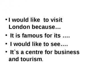 I would like to visit London because… I would like to visit London because… It i