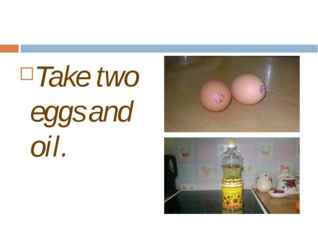 Take two eggs and oil. Take two eggs and oil.