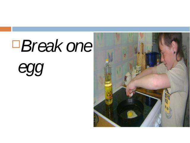 Break one egg Break one egg