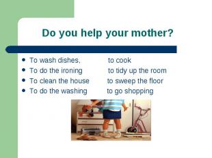 To wash dishes, to cook To wash dishes, to cook To do the ironing to tidy up the