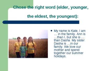 My name is Kate. I am … in the family. Ann is …than I, but she is … than Dasha M