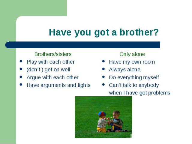 Brothers/sisters Brothers/sisters Play with each other (don’t ) get on well Argue with each other Have arguments and fights